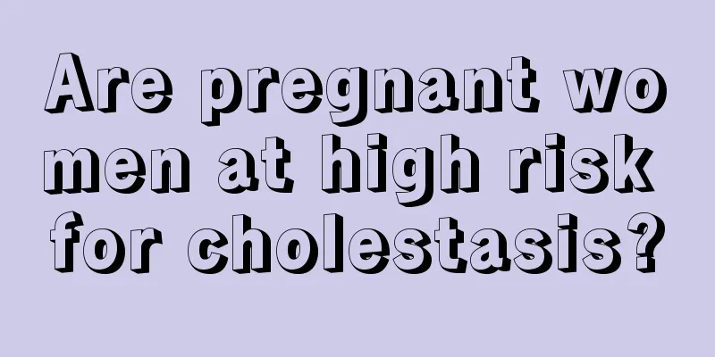 Are pregnant women at high risk for cholestasis?