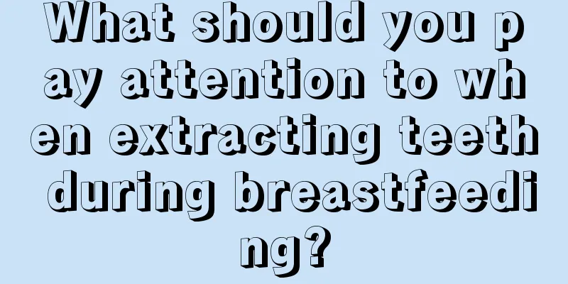 What should you pay attention to when extracting teeth during breastfeeding?