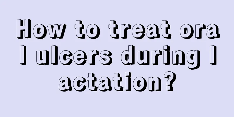 How to treat oral ulcers during lactation?