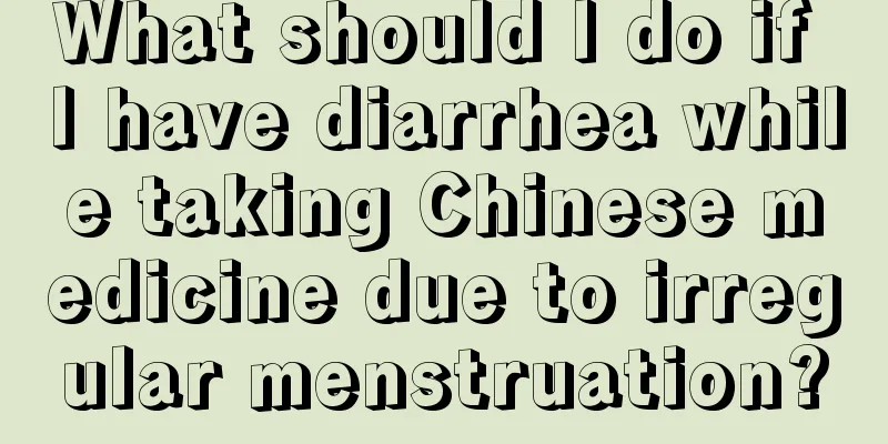 What should I do if I have diarrhea while taking Chinese medicine due to irregular menstruation?