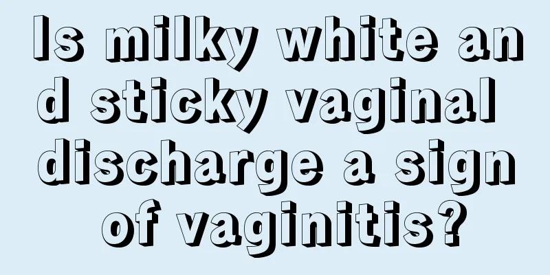 Is milky white and sticky vaginal discharge a sign of vaginitis?