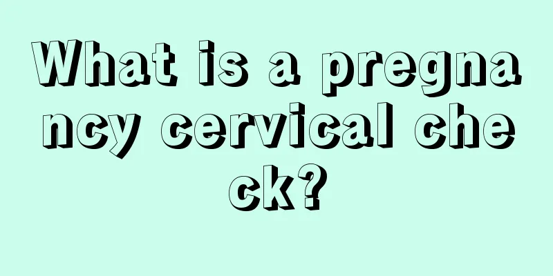 What is a pregnancy cervical check?