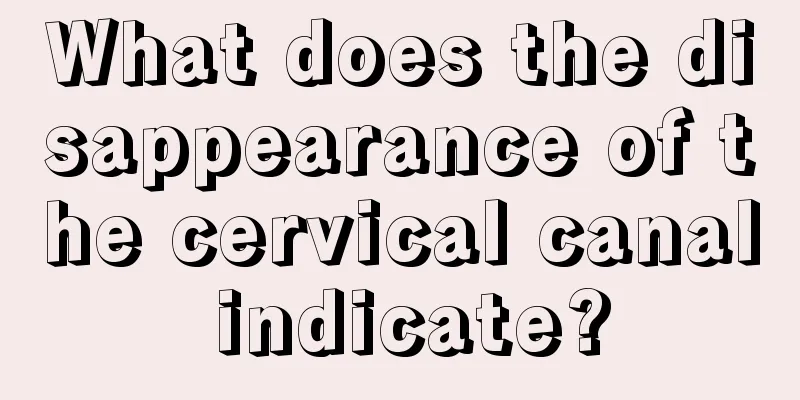 What does the disappearance of the cervical canal indicate?