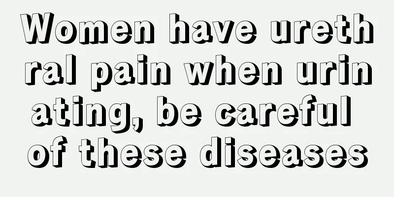 Women have urethral pain when urinating, be careful of these diseases