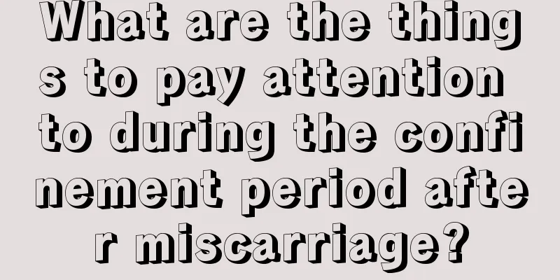 What are the things to pay attention to during the confinement period after miscarriage?