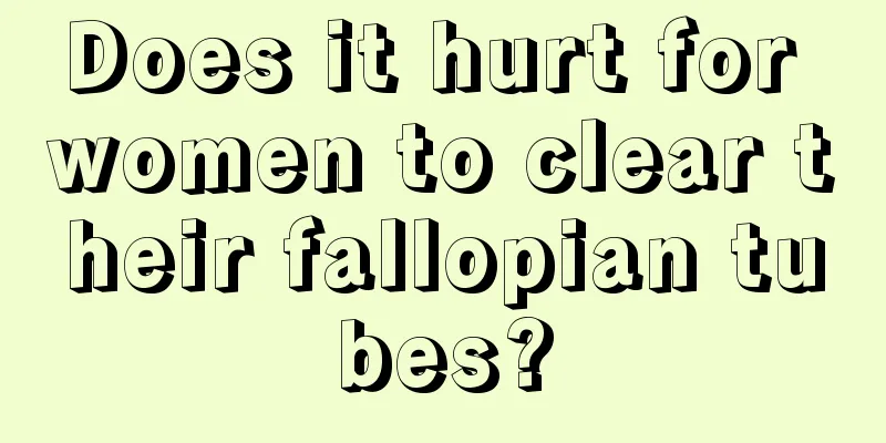 Does it hurt for women to clear their fallopian tubes?