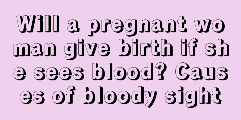 Will a pregnant woman give birth if she sees blood? Causes of bloody sight