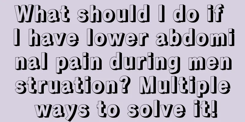 What should I do if I have lower abdominal pain during menstruation? Multiple ways to solve it!