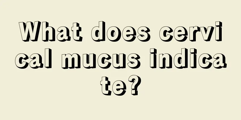 What does cervical mucus indicate?