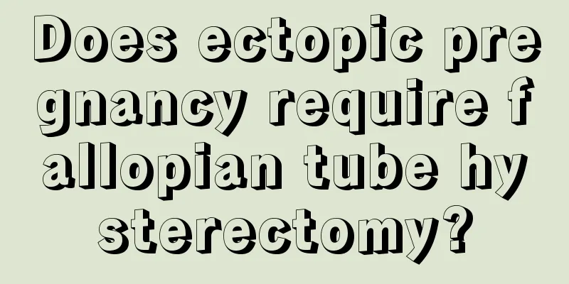 Does ectopic pregnancy require fallopian tube hysterectomy?