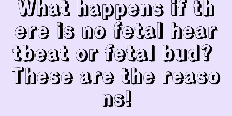 What happens if there is no fetal heartbeat or fetal bud? These are the reasons!