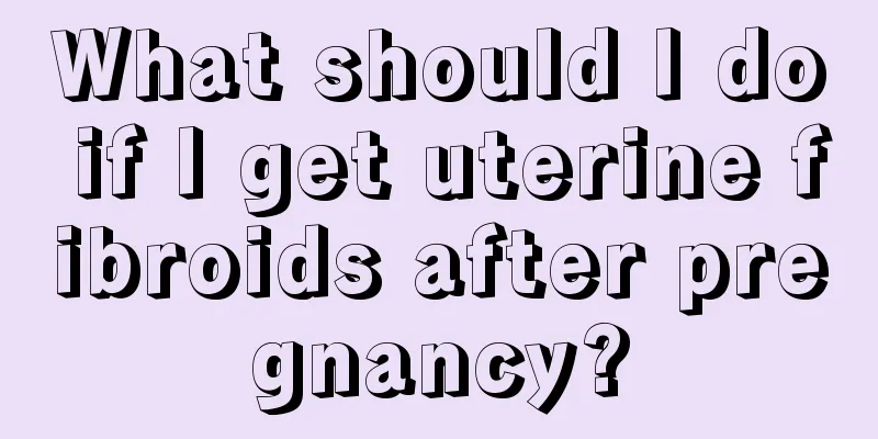 What should I do if I get uterine fibroids after pregnancy?