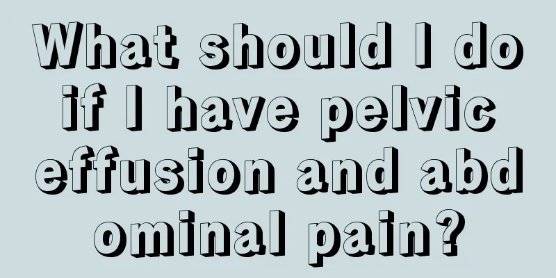 What should I do if I have pelvic effusion and abdominal pain?