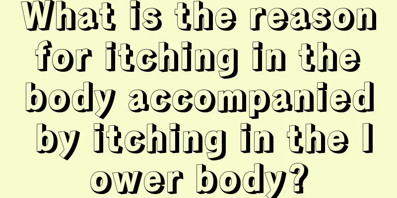 What is the reason for itching in the body accompanied by itching in the lower body?