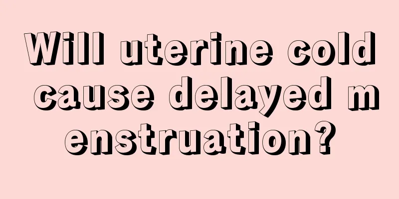 Will uterine cold cause delayed menstruation?