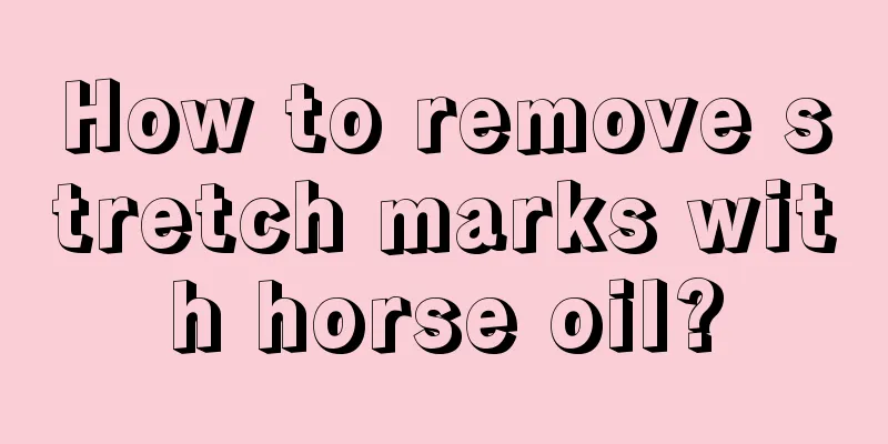 How to remove stretch marks with horse oil?