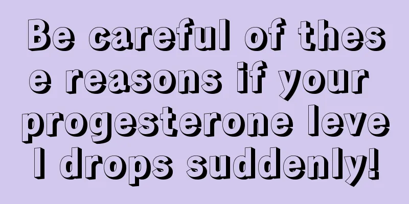 Be careful of these reasons if your progesterone level drops suddenly!