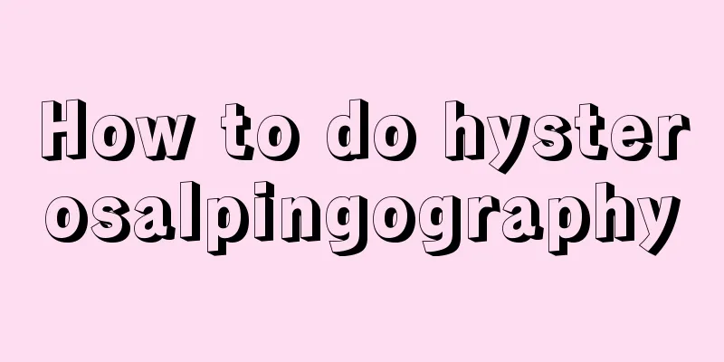 How to do hysterosalpingography