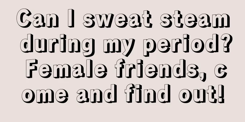 Can I sweat steam during my period? Female friends, come and find out!