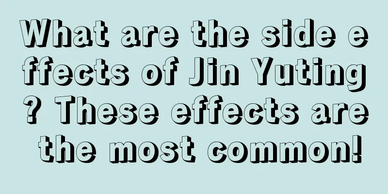 What are the side effects of Jin Yuting? These effects are the most common!