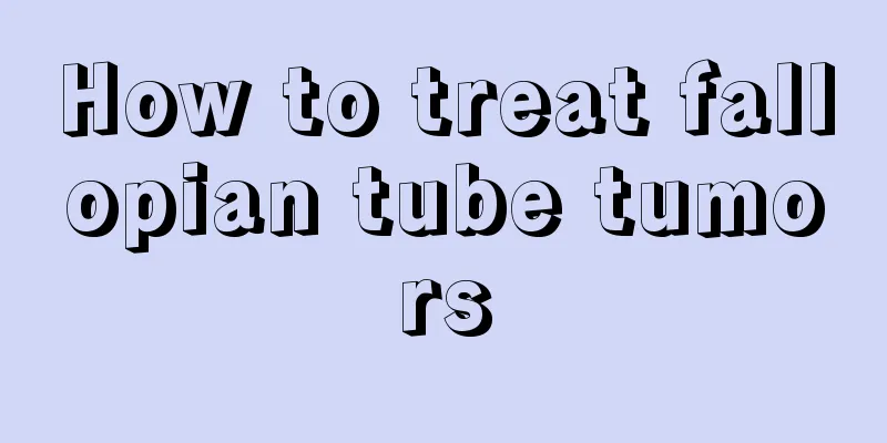 How to treat fallopian tube tumors