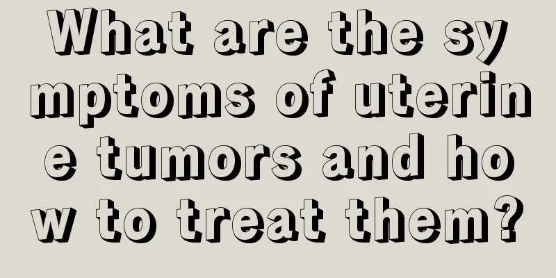 What are the symptoms of uterine tumors and how to treat them?