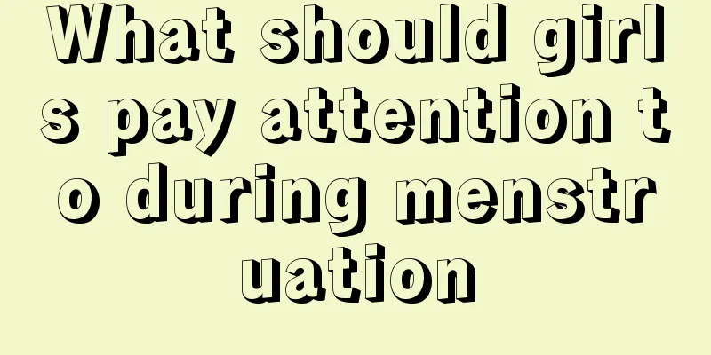 What should girls pay attention to during menstruation