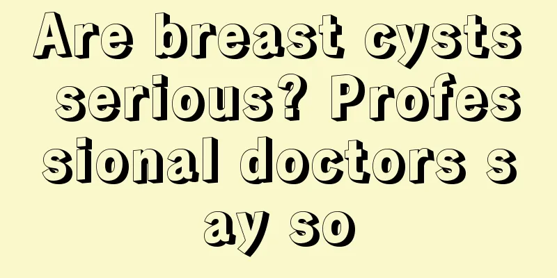 Are breast cysts serious? Professional doctors say so