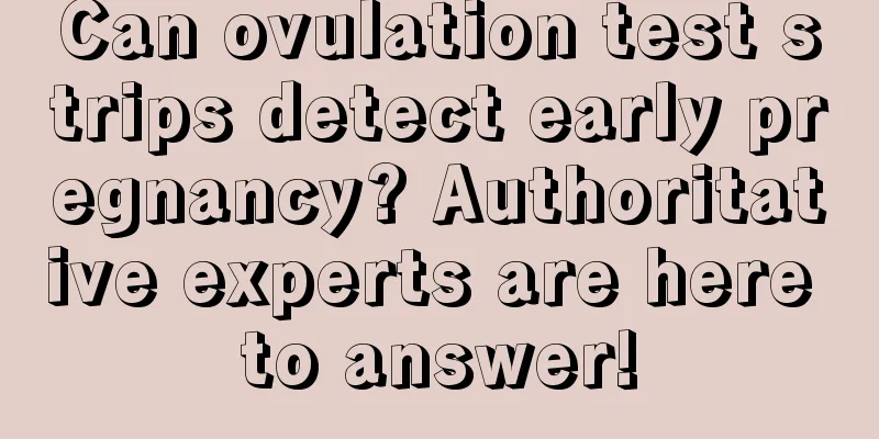 Can ovulation test strips detect early pregnancy? Authoritative experts are here to answer!