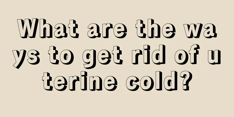 What are the ways to get rid of uterine cold?