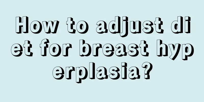 How to adjust diet for breast hyperplasia?