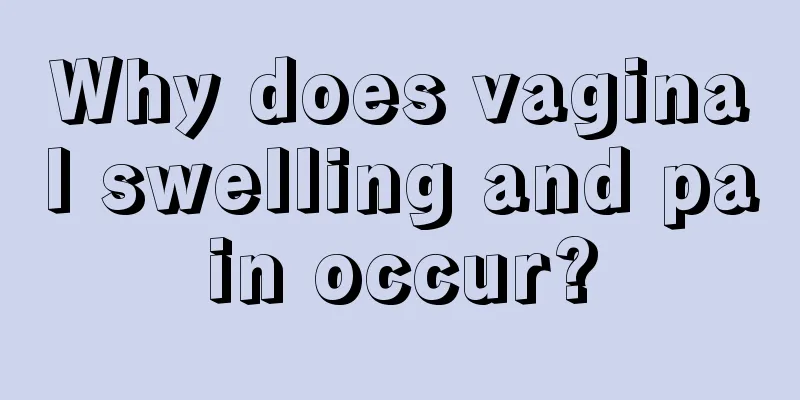 Why does vaginal swelling and pain occur?