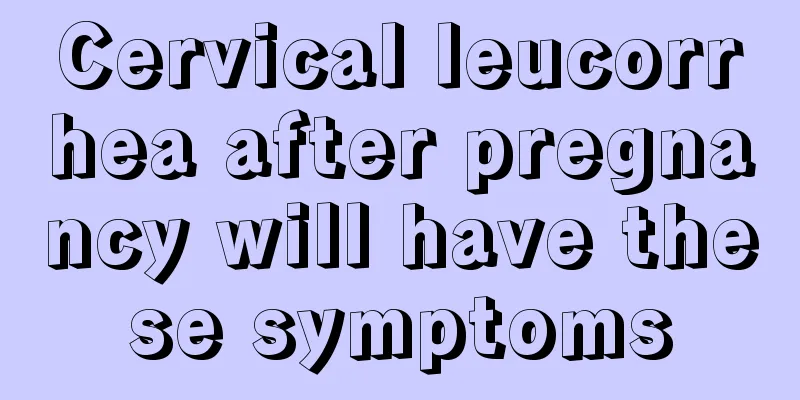 Cervical leucorrhea after pregnancy will have these symptoms