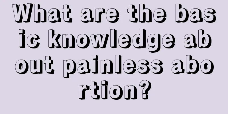 What are the basic knowledge about painless abortion?