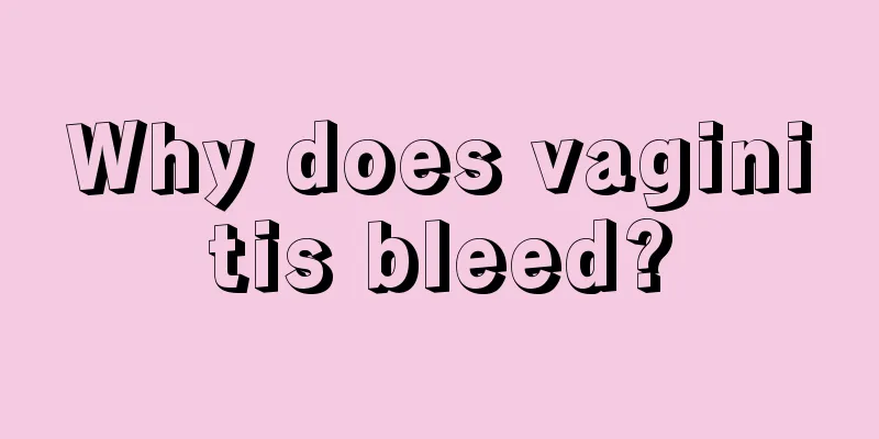 Why does vaginitis bleed?