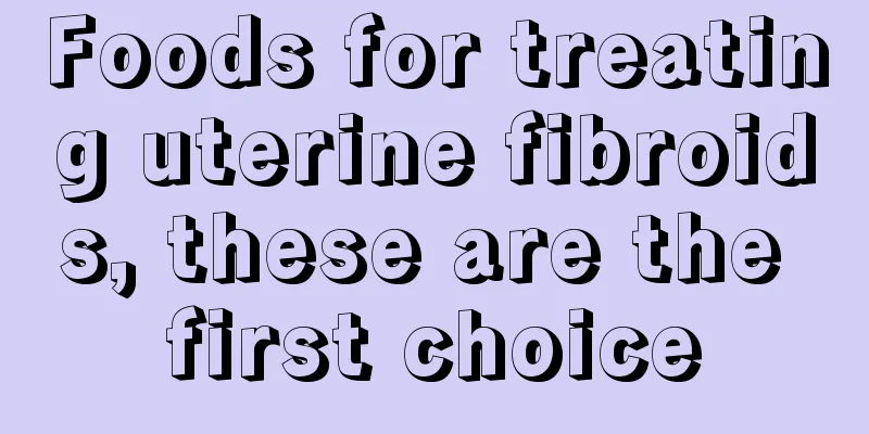 Foods for treating uterine fibroids, these are the first choice