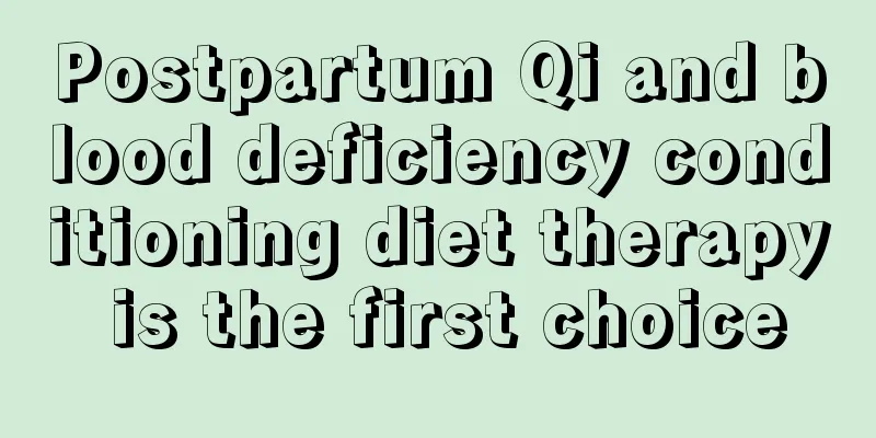 Postpartum Qi and blood deficiency conditioning diet therapy is the first choice