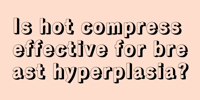 Is hot compress effective for breast hyperplasia?