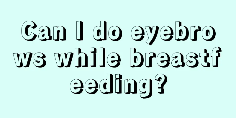 Can I do eyebrows while breastfeeding?