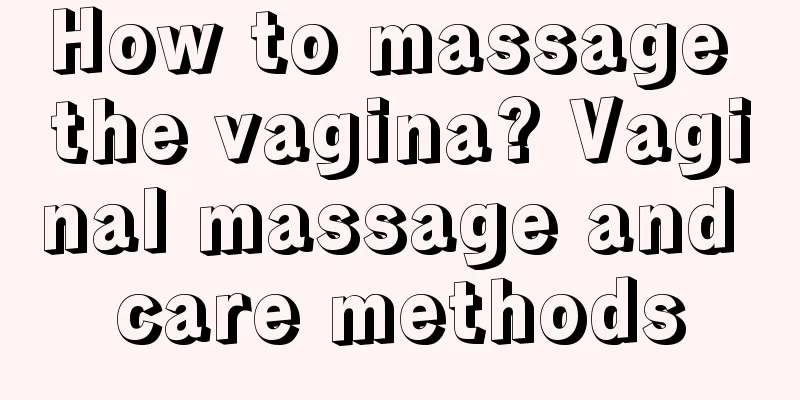 How to massage the vagina? Vaginal massage and care methods