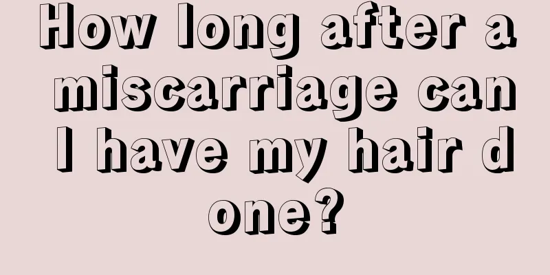 How long after a miscarriage can I have my hair done?