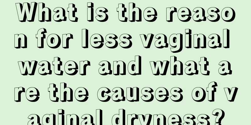 What is the reason for less vaginal water and what are the causes of vaginal dryness?