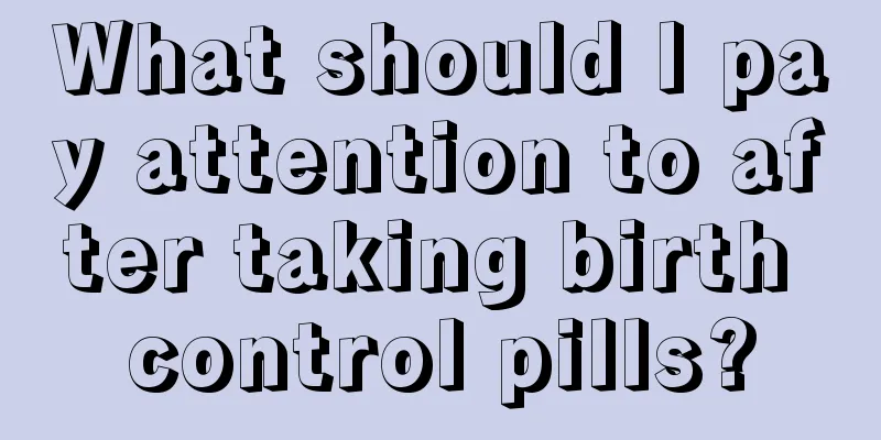 What should I pay attention to after taking birth control pills?