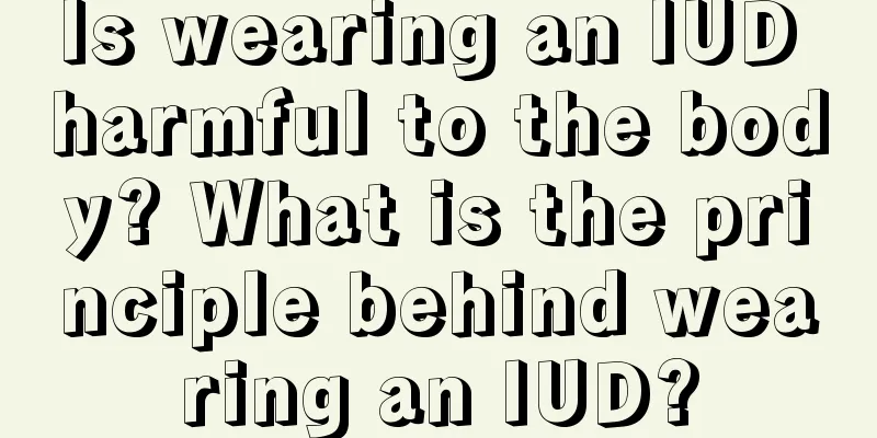 Is wearing an IUD harmful to the body? What is the principle behind wearing an IUD?