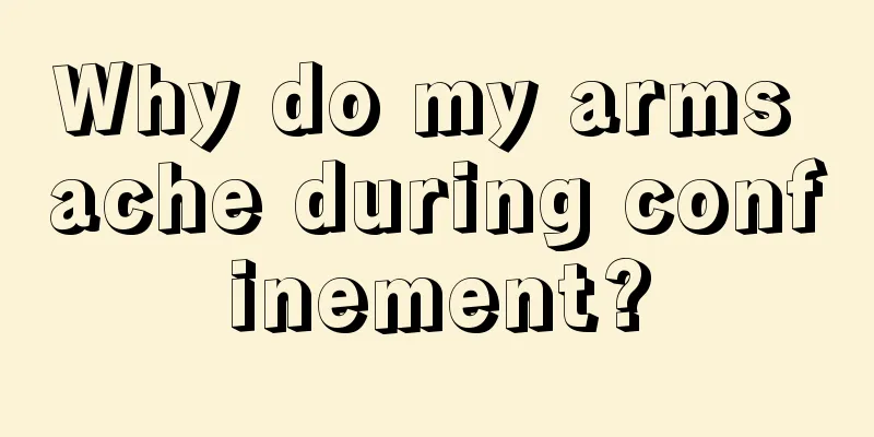 Why do my arms ache during confinement?