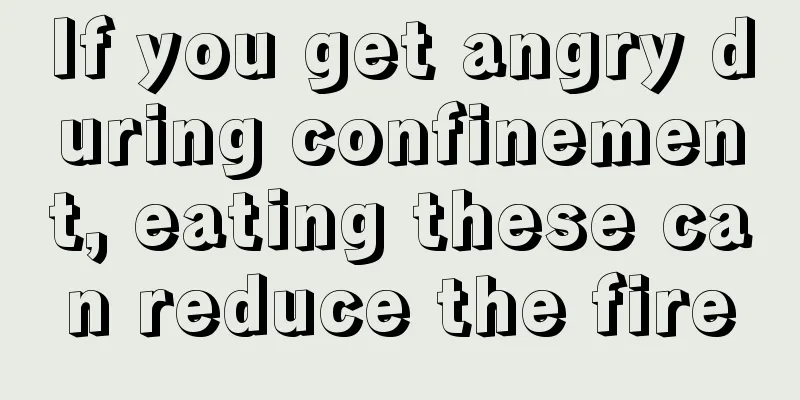 If you get angry during confinement, eating these can reduce the fire