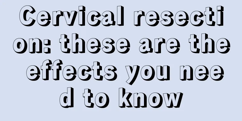 Cervical resection: these are the effects you need to know