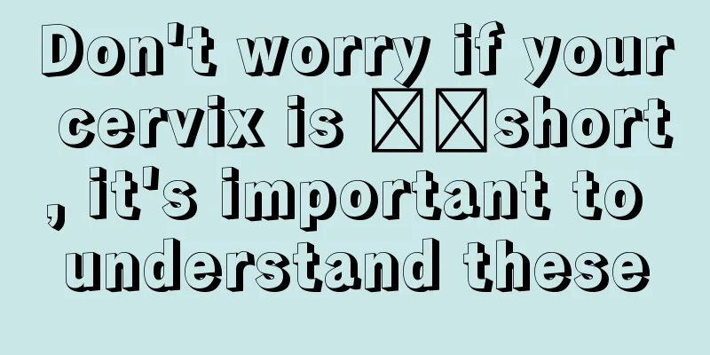 Don't worry if your cervix is ​​short, it's important to understand these