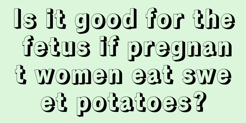 Is it good for the fetus if pregnant women eat sweet potatoes?