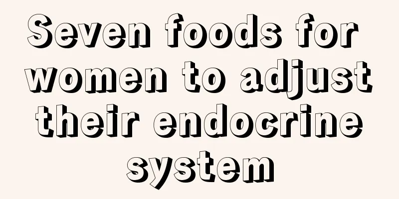 Seven foods for women to adjust their endocrine system